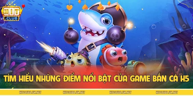 Tìm hiểu những điểm nổi bật của game bắn cá H5