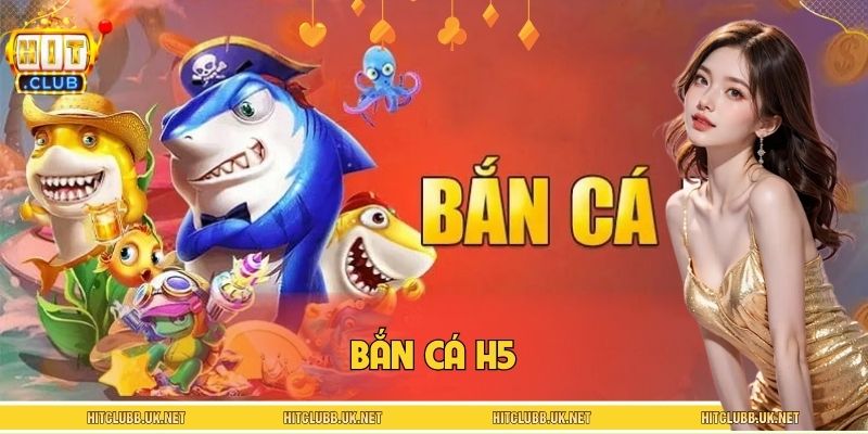 Bắn Cá H5 HITCLUB – Game Săn Boss Hấp Dẫn, Đồ Hoạ Sắc Nét