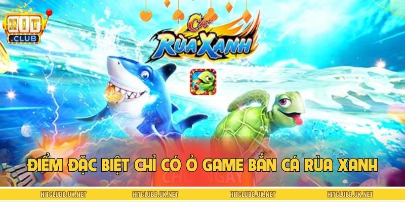 Điểm đặc biệt chỉ có ở game bắn cá Rùa Xanh