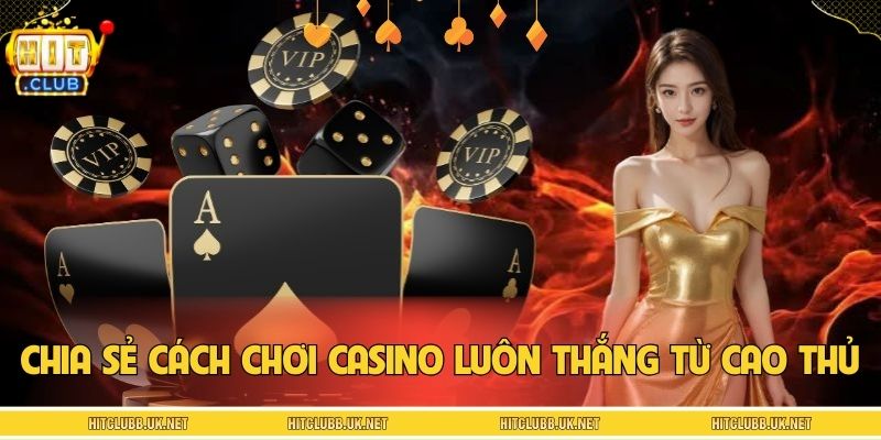 Chia sẻ các cách chơi casino luôn thắng từ cao thủ