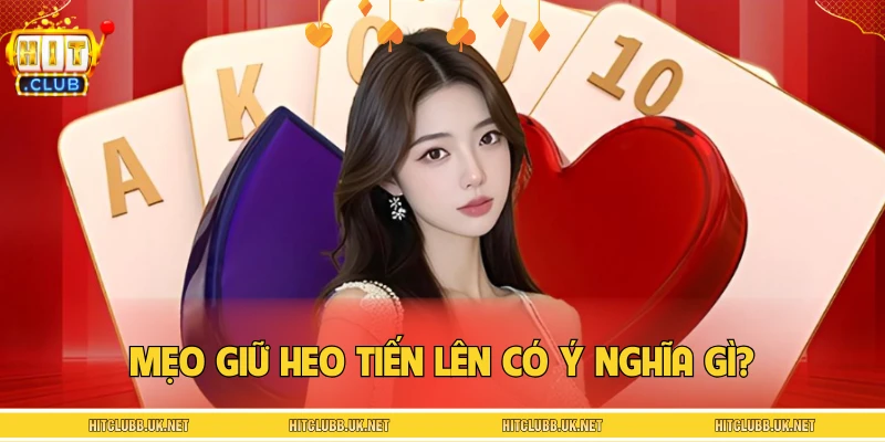 Mẹo giữ heo tiến lên có ý nghĩa gì trong ván bài?