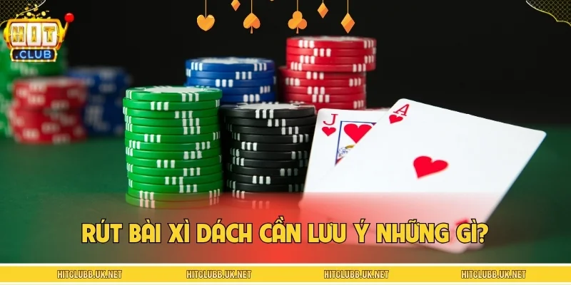 Rút bài xì dách cần lưu ý những gì?