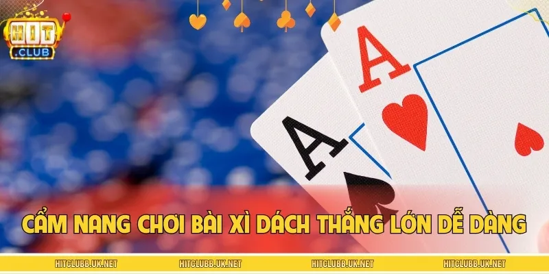 Cẩm nang chơi bài xì dách thắng lớn dễ dàng